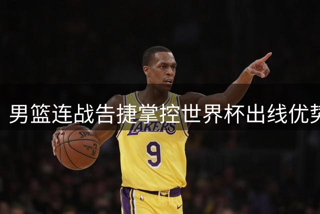 男篮连战告捷掌控世界杯出线优势